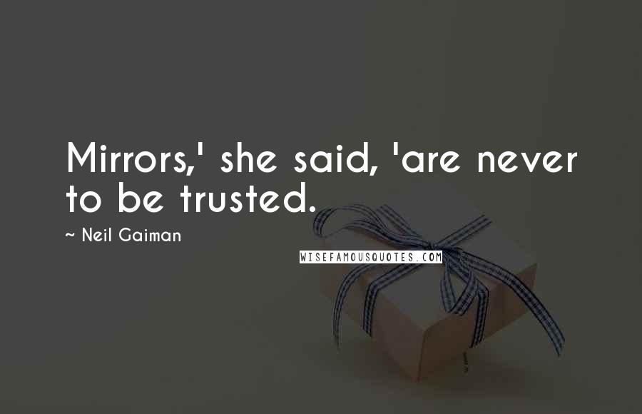 Neil Gaiman Quotes: Mirrors,' she said, 'are never to be trusted.