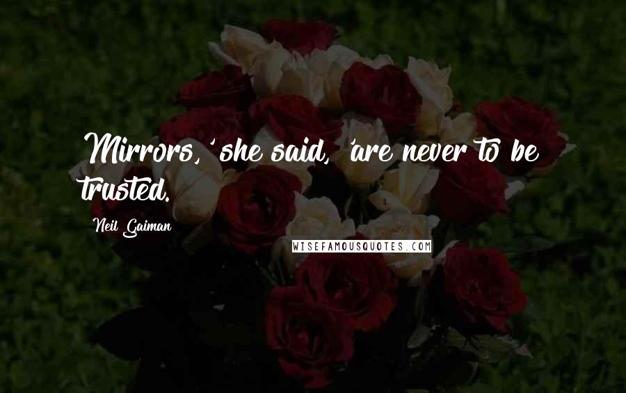 Neil Gaiman Quotes: Mirrors,' she said, 'are never to be trusted.