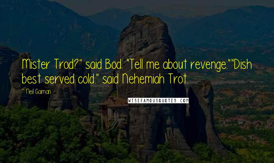 Neil Gaiman Quotes: Mister Trod?" said Bod. "Tell me about revenge.""Dish best served cold." said Nehemiah Trot.