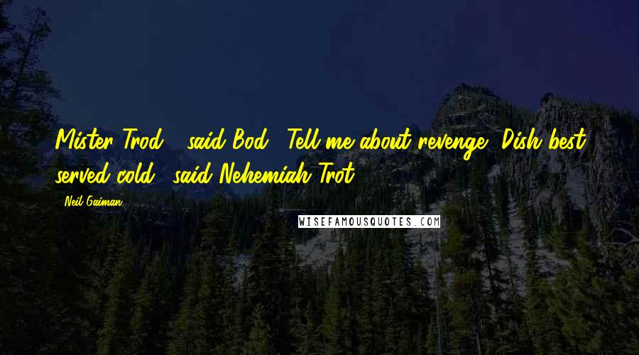 Neil Gaiman Quotes: Mister Trod?" said Bod. "Tell me about revenge.""Dish best served cold." said Nehemiah Trot.