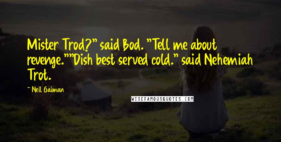Neil Gaiman Quotes: Mister Trod?" said Bod. "Tell me about revenge.""Dish best served cold." said Nehemiah Trot.