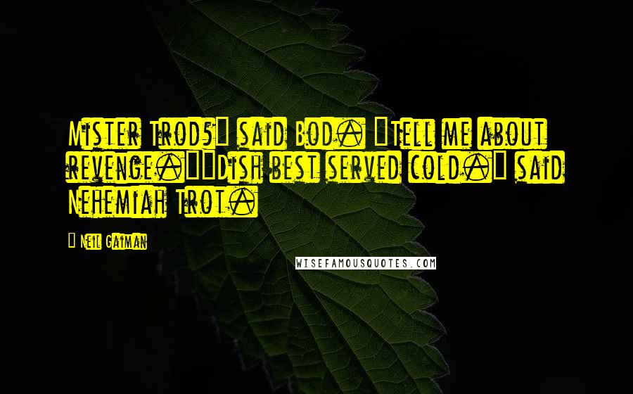 Neil Gaiman Quotes: Mister Trod?" said Bod. "Tell me about revenge.""Dish best served cold." said Nehemiah Trot.