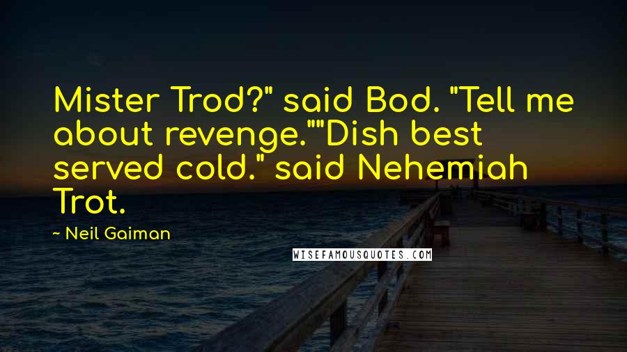 Neil Gaiman Quotes: Mister Trod?" said Bod. "Tell me about revenge.""Dish best served cold." said Nehemiah Trot.