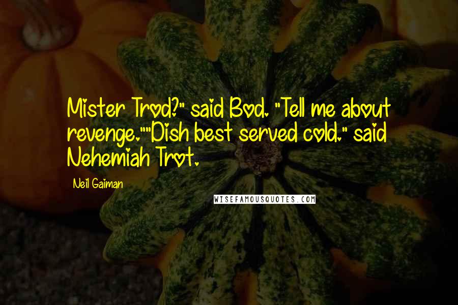 Neil Gaiman Quotes: Mister Trod?" said Bod. "Tell me about revenge.""Dish best served cold." said Nehemiah Trot.