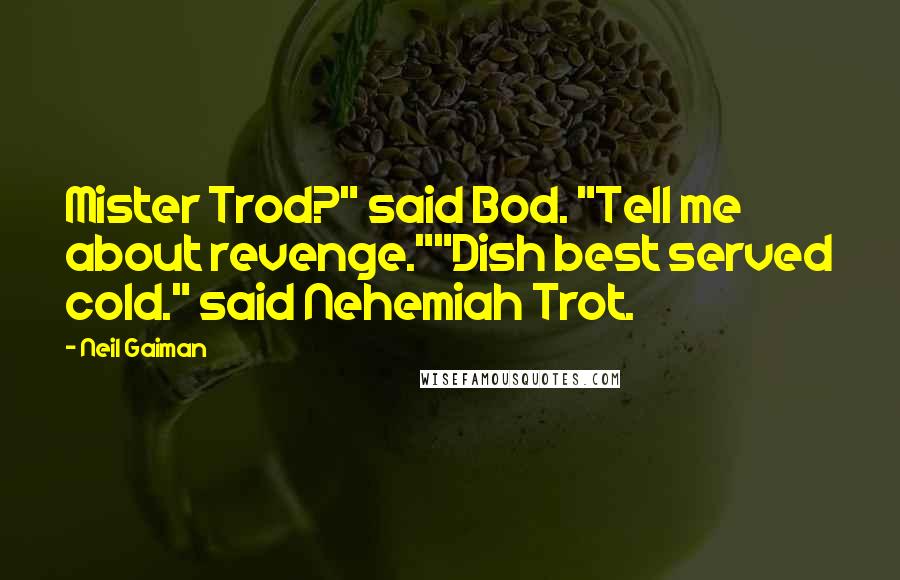Neil Gaiman Quotes: Mister Trod?" said Bod. "Tell me about revenge.""Dish best served cold." said Nehemiah Trot.