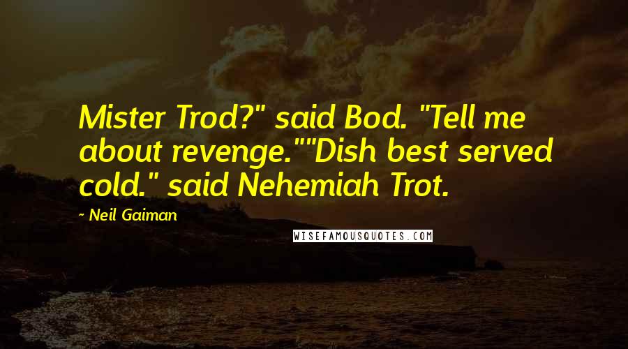 Neil Gaiman Quotes: Mister Trod?" said Bod. "Tell me about revenge.""Dish best served cold." said Nehemiah Trot.