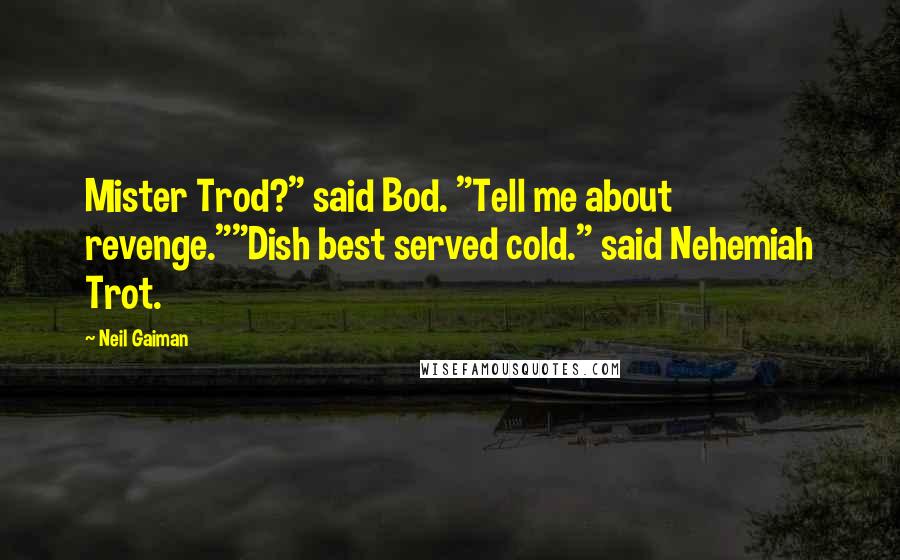 Neil Gaiman Quotes: Mister Trod?" said Bod. "Tell me about revenge.""Dish best served cold." said Nehemiah Trot.