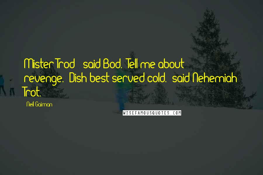 Neil Gaiman Quotes: Mister Trod?" said Bod. "Tell me about revenge.""Dish best served cold." said Nehemiah Trot.