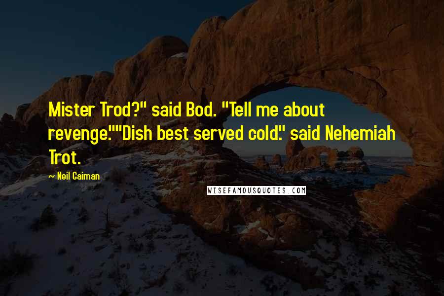 Neil Gaiman Quotes: Mister Trod?" said Bod. "Tell me about revenge.""Dish best served cold." said Nehemiah Trot.