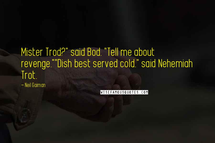 Neil Gaiman Quotes: Mister Trod?" said Bod. "Tell me about revenge.""Dish best served cold." said Nehemiah Trot.