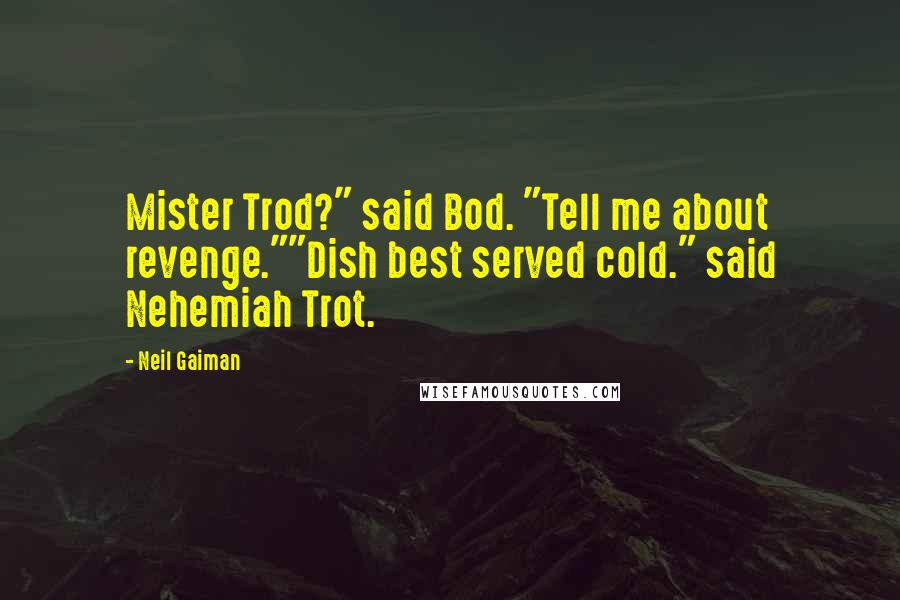 Neil Gaiman Quotes: Mister Trod?" said Bod. "Tell me about revenge.""Dish best served cold." said Nehemiah Trot.