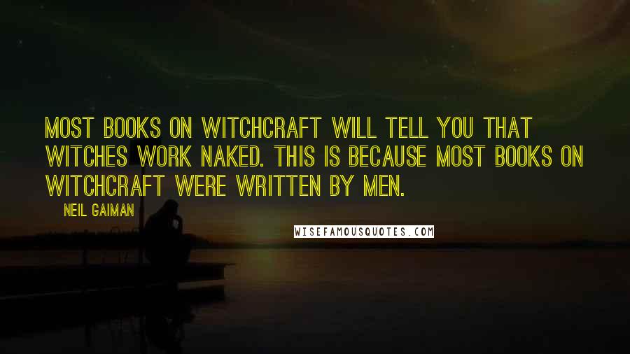 Neil Gaiman Quotes: Most books on witchcraft will tell you that witches work naked. This is because most books on witchcraft were written by men.