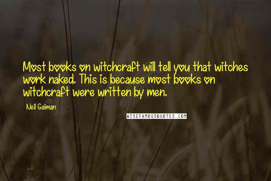 Neil Gaiman Quotes: Most books on witchcraft will tell you that witches work naked. This is because most books on witchcraft were written by men.