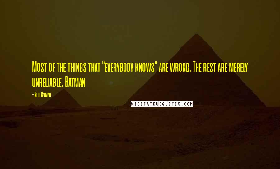 Neil Gaiman Quotes: Most of the things that "everybody knows" are wrong. The rest are merely unreliable. Batman