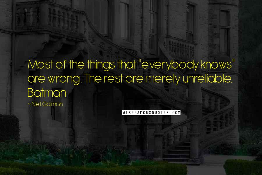 Neil Gaiman Quotes: Most of the things that "everybody knows" are wrong. The rest are merely unreliable. Batman