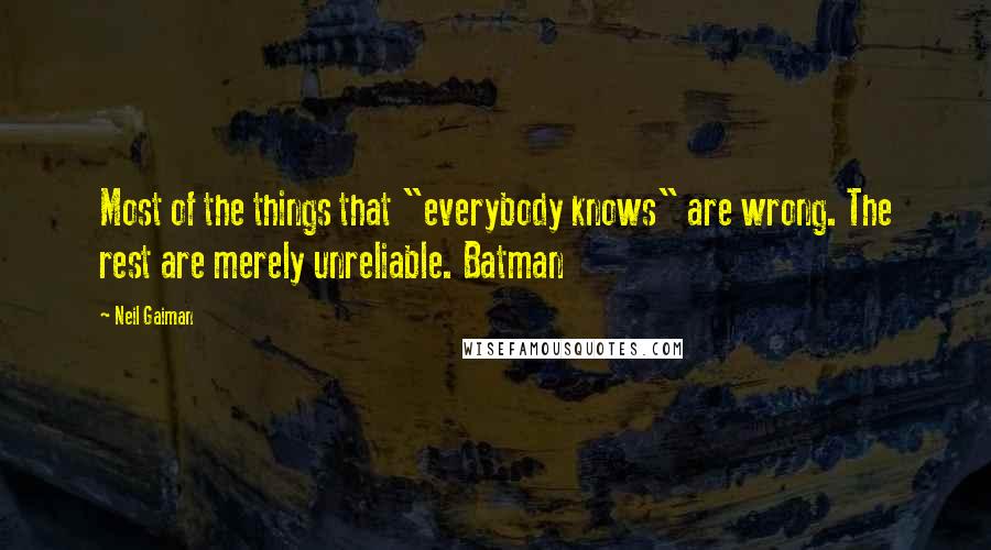 Neil Gaiman Quotes: Most of the things that "everybody knows" are wrong. The rest are merely unreliable. Batman