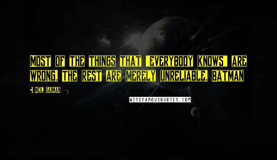 Neil Gaiman Quotes: Most of the things that "everybody knows" are wrong. The rest are merely unreliable. Batman