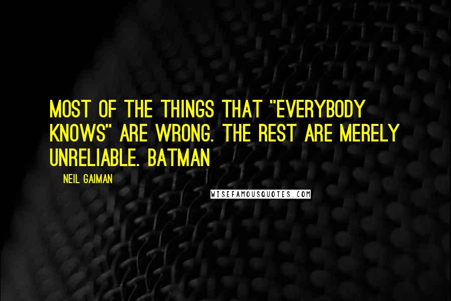 Neil Gaiman Quotes: Most of the things that "everybody knows" are wrong. The rest are merely unreliable. Batman