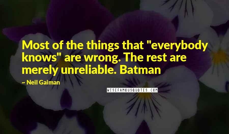 Neil Gaiman Quotes: Most of the things that "everybody knows" are wrong. The rest are merely unreliable. Batman