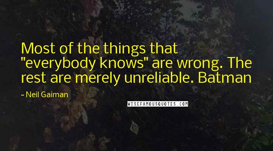Neil Gaiman Quotes: Most of the things that "everybody knows" are wrong. The rest are merely unreliable. Batman