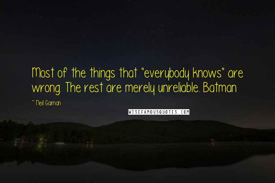Neil Gaiman Quotes: Most of the things that "everybody knows" are wrong. The rest are merely unreliable. Batman