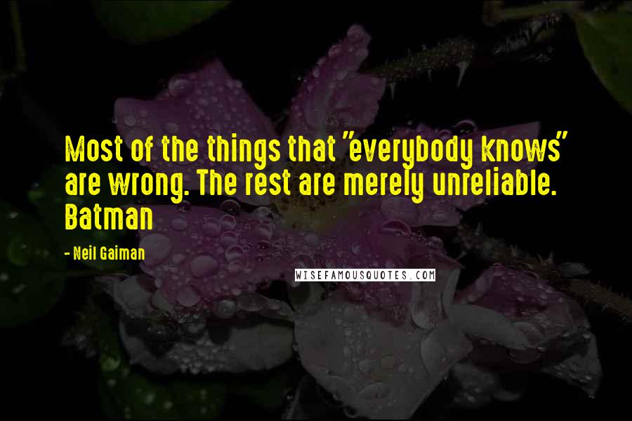 Neil Gaiman Quotes: Most of the things that "everybody knows" are wrong. The rest are merely unreliable. Batman