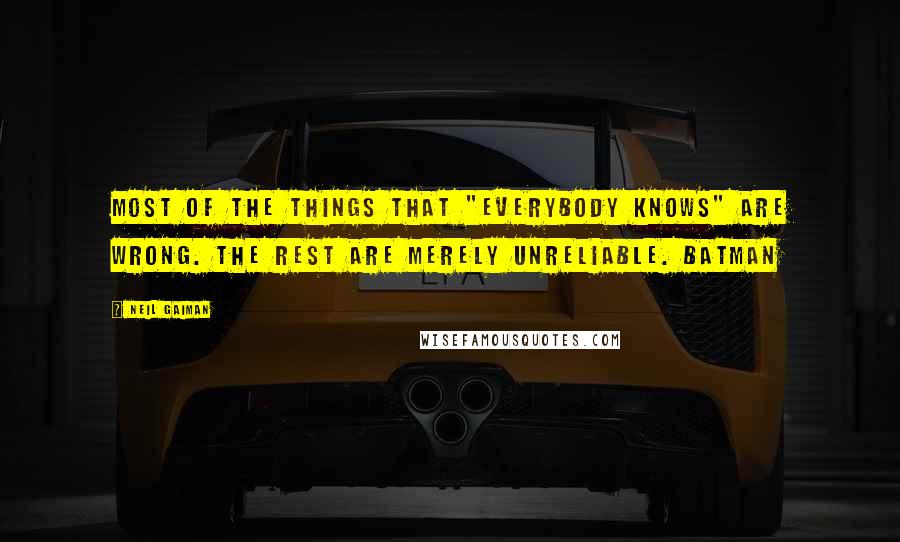 Neil Gaiman Quotes: Most of the things that "everybody knows" are wrong. The rest are merely unreliable. Batman