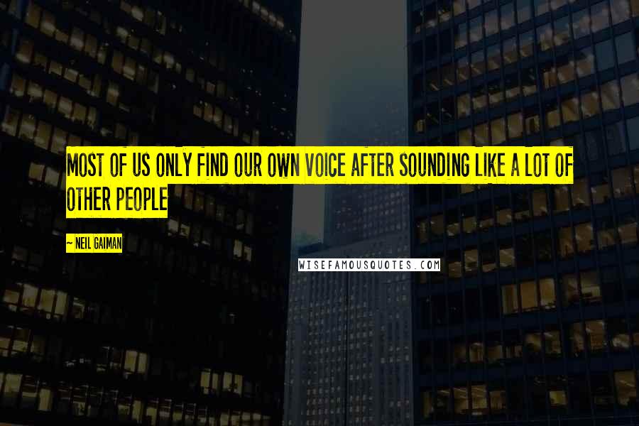 Neil Gaiman Quotes: Most of us only find our own voice after sounding like a lot of other people