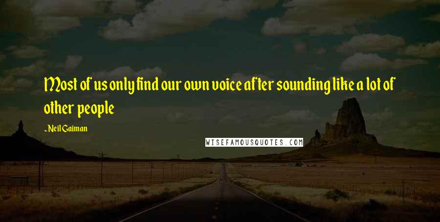 Neil Gaiman Quotes: Most of us only find our own voice after sounding like a lot of other people