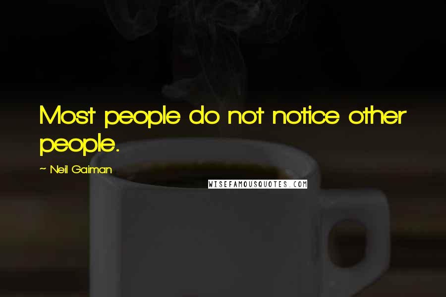 Neil Gaiman Quotes: Most people do not notice other people.