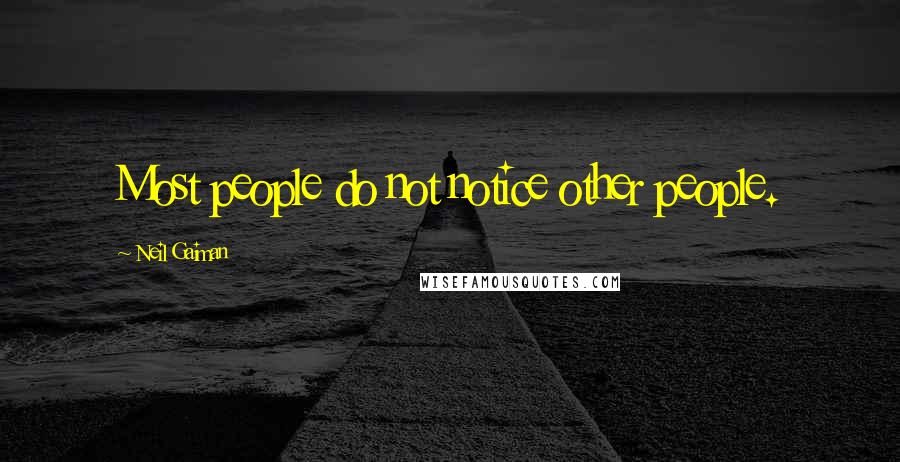 Neil Gaiman Quotes: Most people do not notice other people.