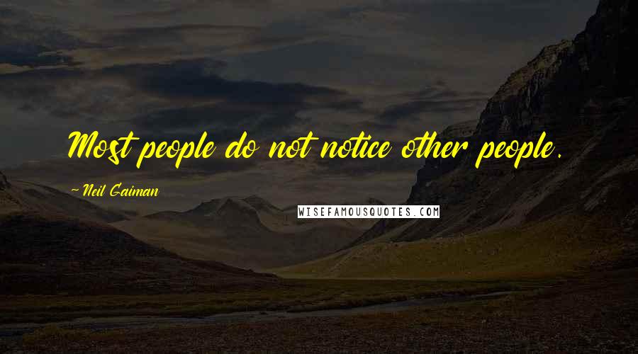 Neil Gaiman Quotes: Most people do not notice other people.