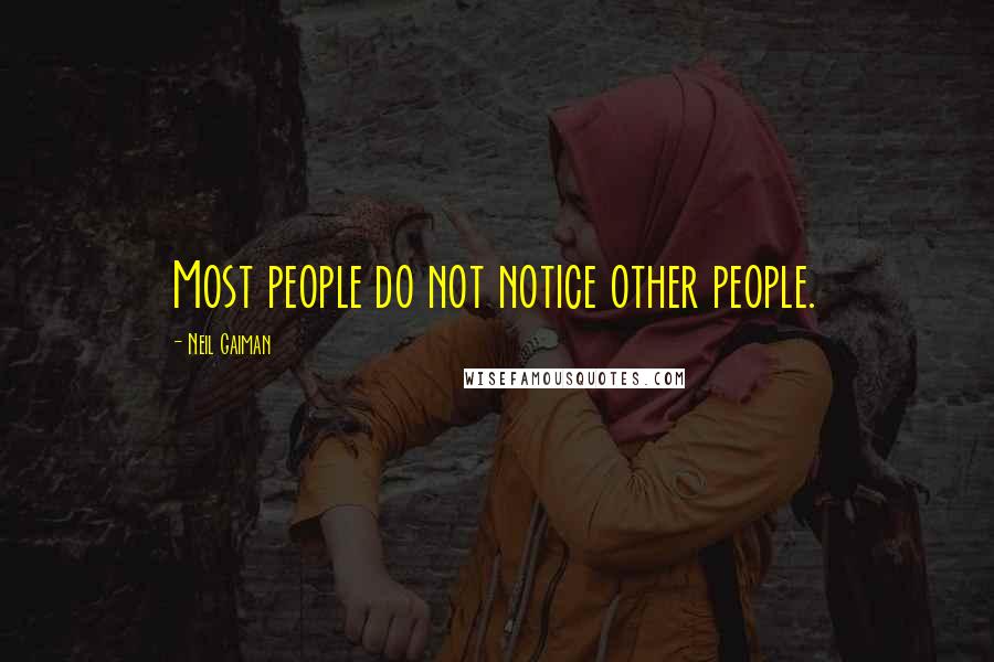 Neil Gaiman Quotes: Most people do not notice other people.