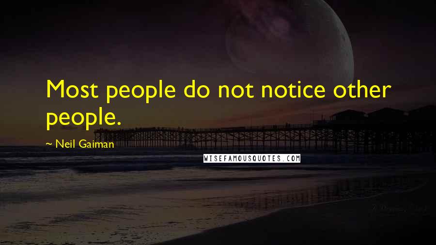 Neil Gaiman Quotes: Most people do not notice other people.