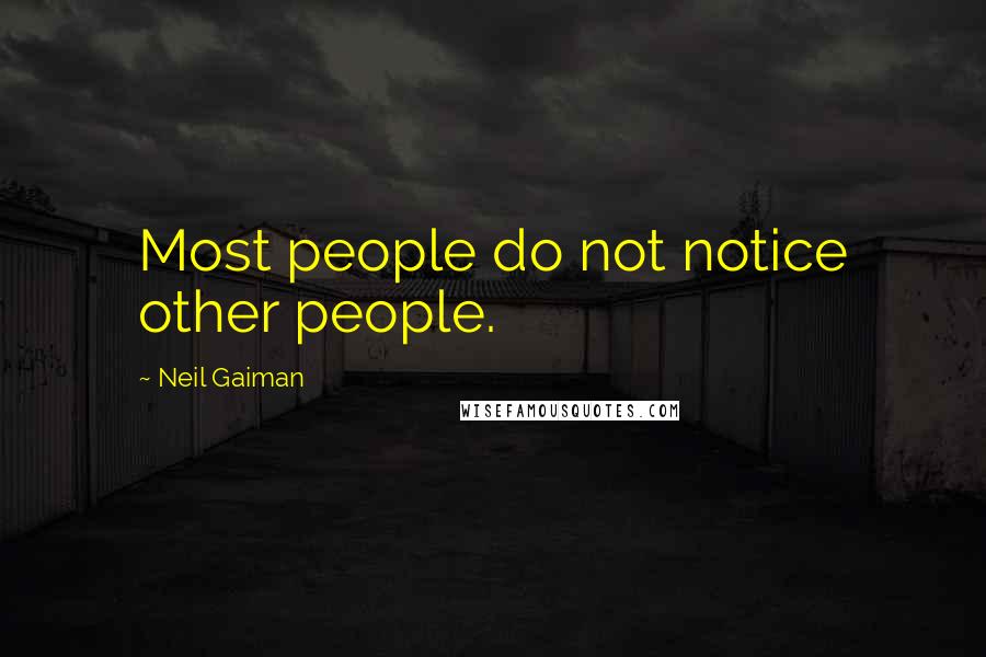 Neil Gaiman Quotes: Most people do not notice other people.