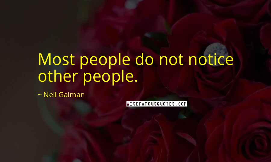 Neil Gaiman Quotes: Most people do not notice other people.