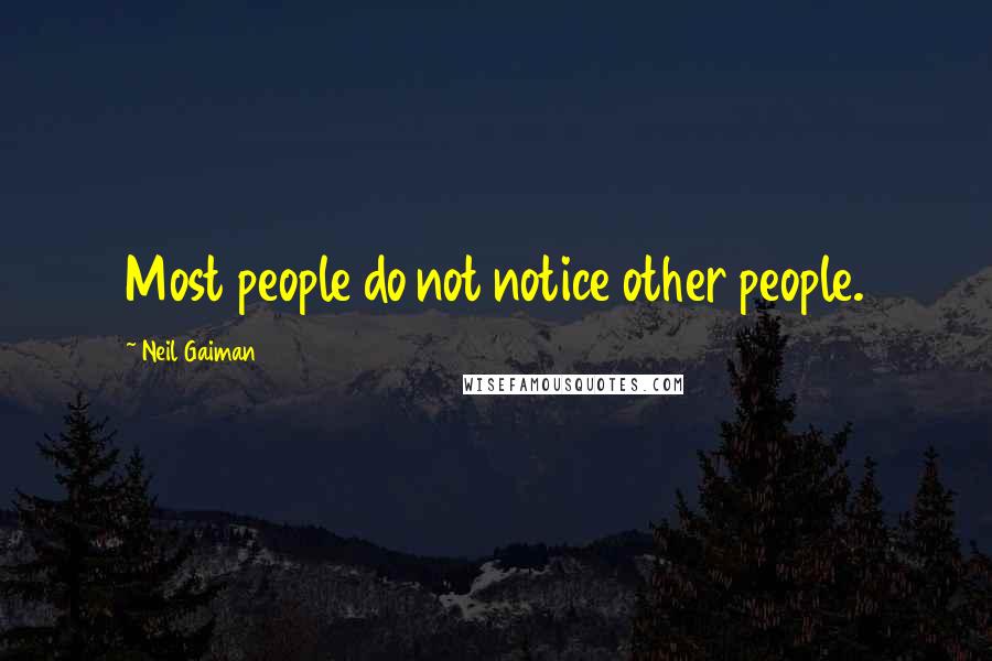 Neil Gaiman Quotes: Most people do not notice other people.