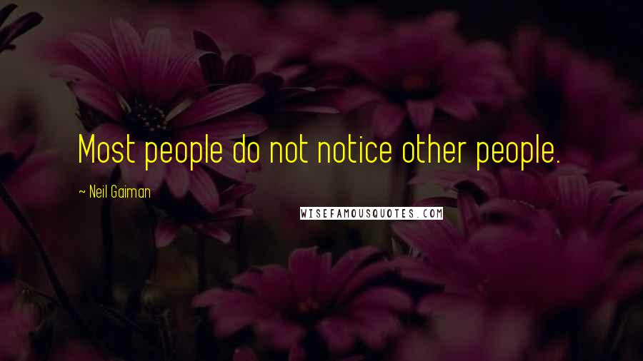 Neil Gaiman Quotes: Most people do not notice other people.