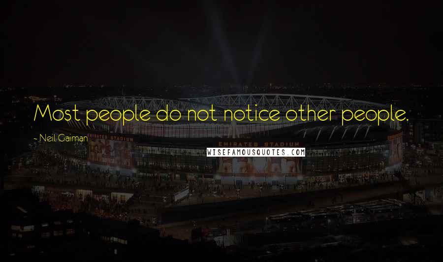 Neil Gaiman Quotes: Most people do not notice other people.