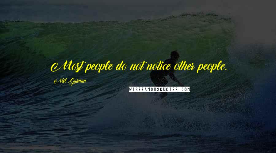 Neil Gaiman Quotes: Most people do not notice other people.