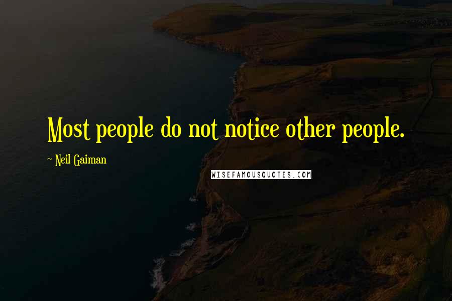 Neil Gaiman Quotes: Most people do not notice other people.