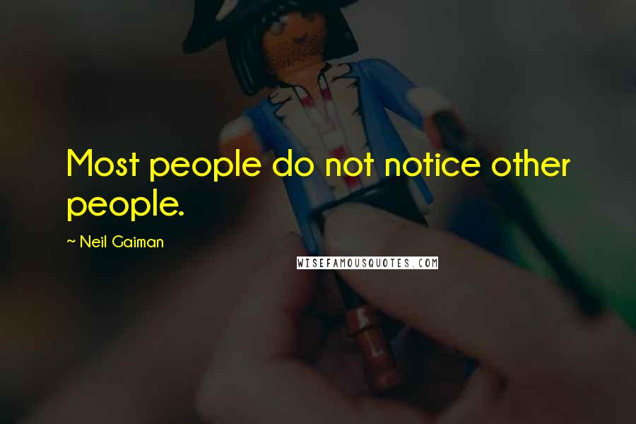 Neil Gaiman Quotes: Most people do not notice other people.