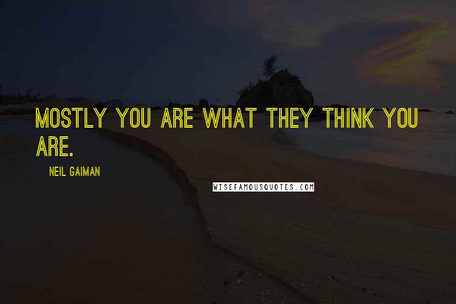 Neil Gaiman Quotes: Mostly you are what they think you are.