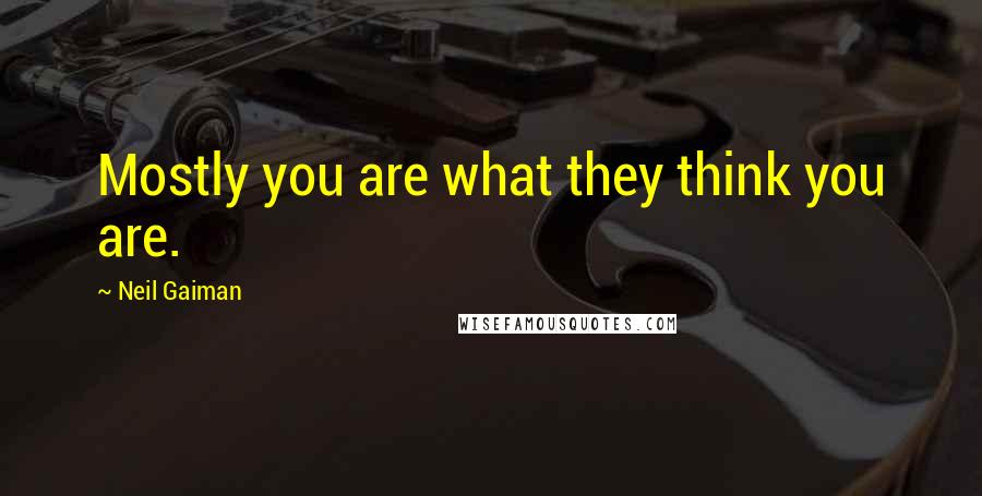 Neil Gaiman Quotes: Mostly you are what they think you are.