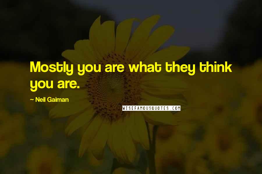 Neil Gaiman Quotes: Mostly you are what they think you are.