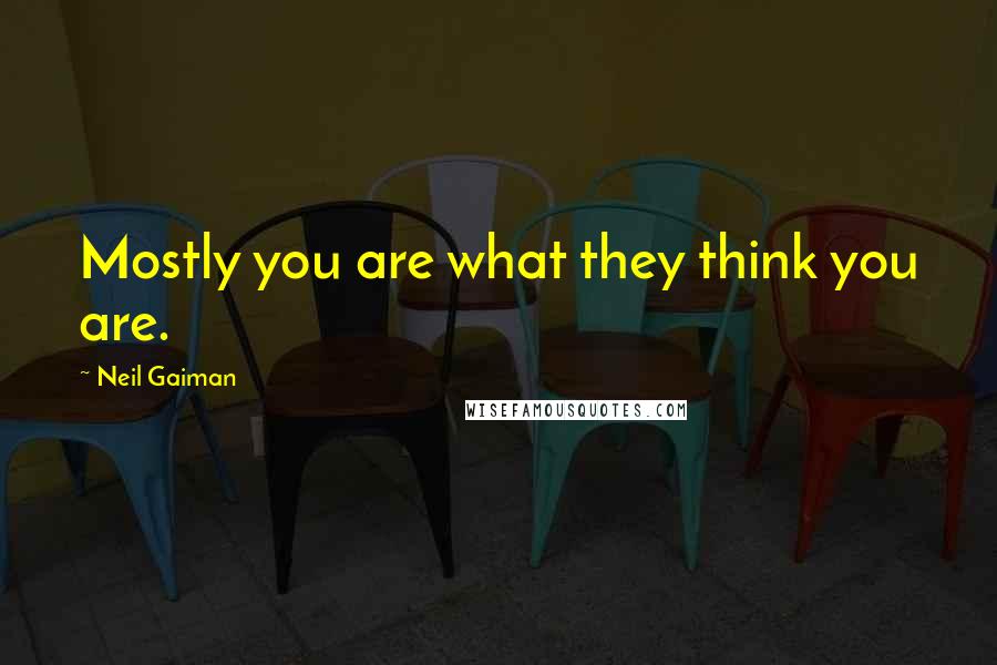 Neil Gaiman Quotes: Mostly you are what they think you are.