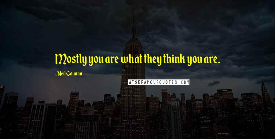 Neil Gaiman Quotes: Mostly you are what they think you are.