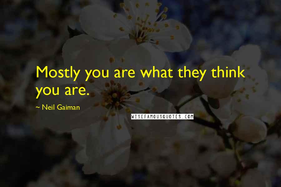 Neil Gaiman Quotes: Mostly you are what they think you are.