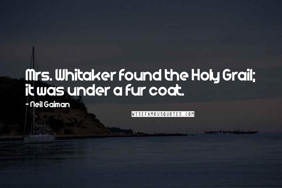 Neil Gaiman Quotes: Mrs. Whitaker found the Holy Grail; it was under a fur coat.