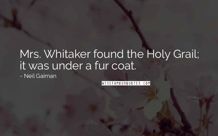 Neil Gaiman Quotes: Mrs. Whitaker found the Holy Grail; it was under a fur coat.